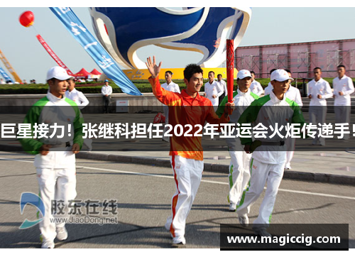 巨星接力！张继科担任2022年亚运会火炬传递手！