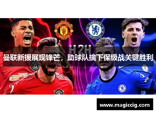 曼联新援展现锋芒，助球队擒下保级战关键胜利